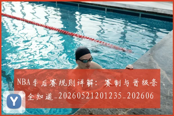 NBA季后赛规则详解：赛制与晋级条件全知道_20260521201235_20260606165755
