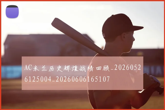 AC米兰历史辉煌战绩回顾_20260526125004_20260606165107