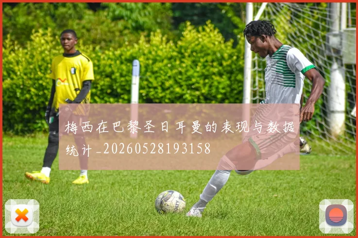 梅西在巴黎圣日耳曼的表现与数据统计_20260528193158