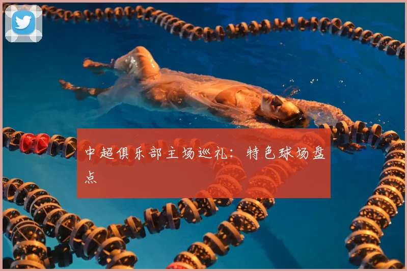 中超俱乐部主场巡礼:特色球场盘点