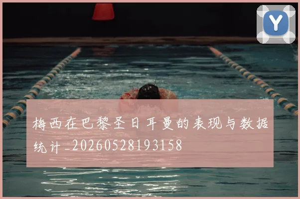 梅西在巴黎圣日耳曼的表现与数据统计_20260528193158