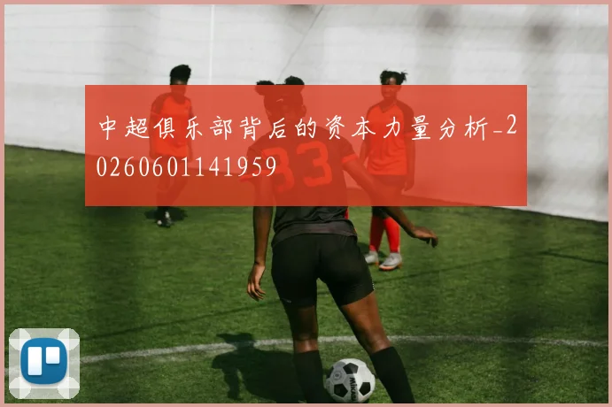 中超俱乐部背后的资本力量分析_20260601141959