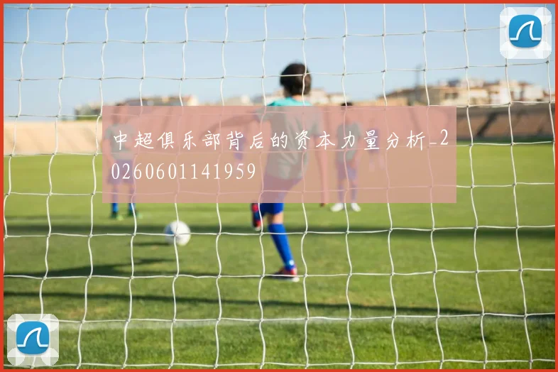 中超俱乐部背后的资本力量分析_20260601141959