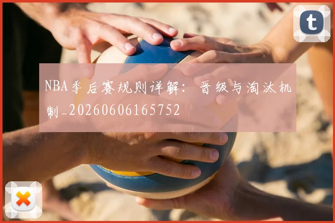 NBA季后赛规则详解：晋级与淘汰机制_20260606165752