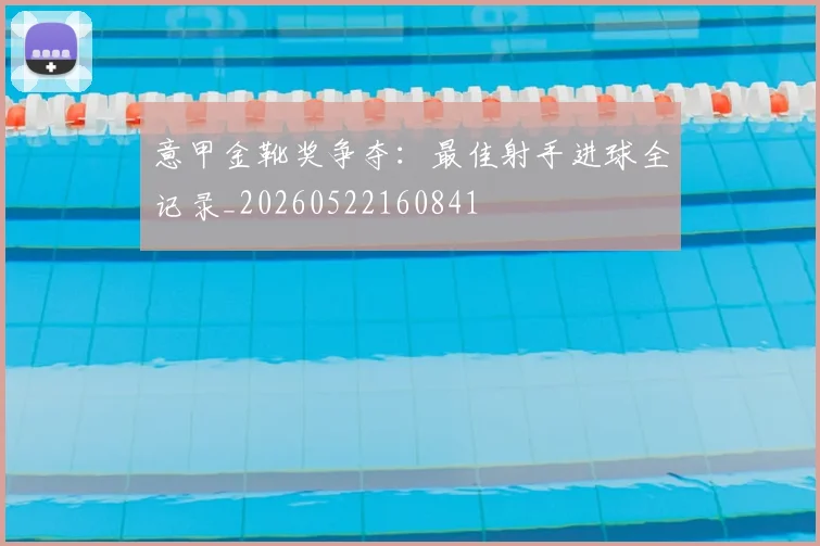 意甲金靴奖争夺:最佳射手进球全记录_20260522160841