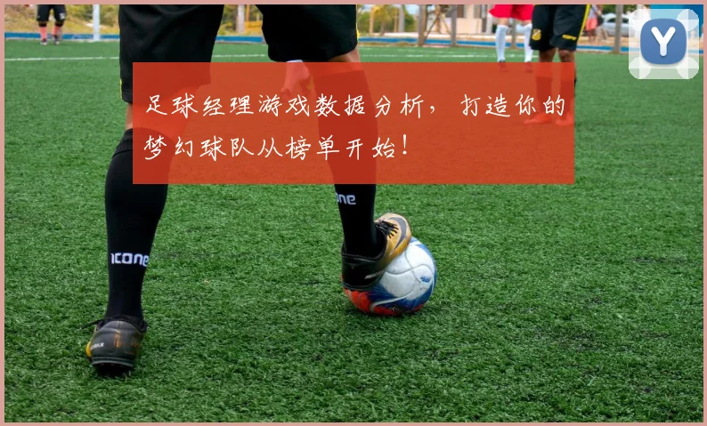 足球经理游戏数据分析,打造你的梦幻球队从榜单开始!