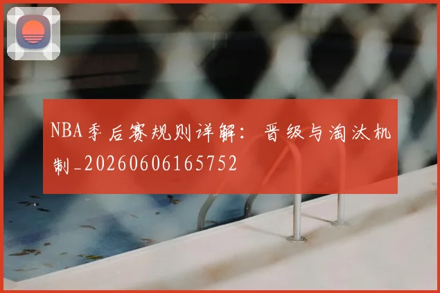 NBA季后赛规则详解:晋级与淘汰机制_20260606165752