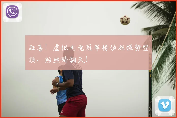 狂喜!虚拟电竞冠军榜劲旅强势登顶,粉丝嗨翻天!