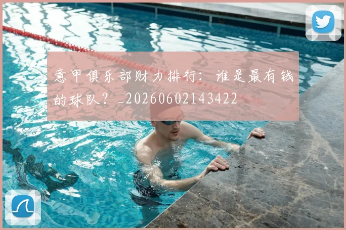 意甲俱乐部财力排行：谁是最有钱的球队？_20260602143422